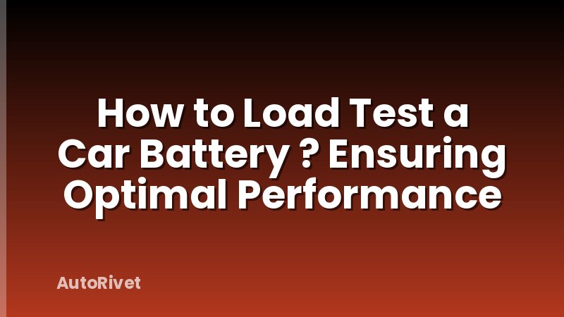How to Load Test a Car Battery ? Ensuring Optimal Performance