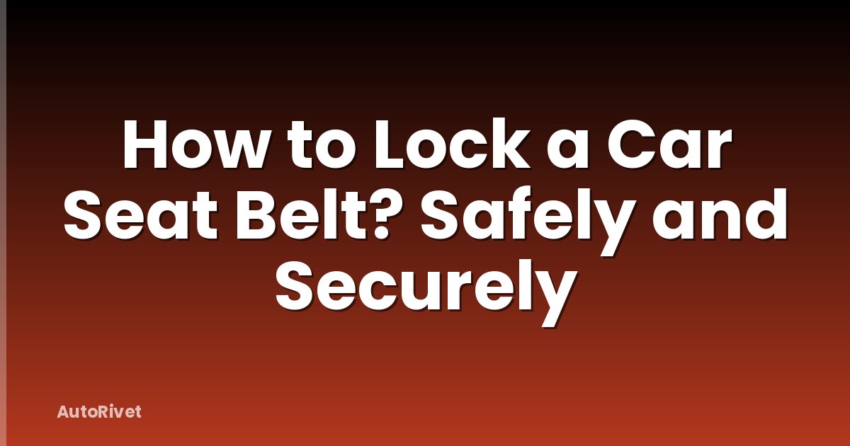 How to Lock a Car Seat Belt? Safely and Securely