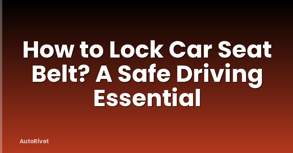 How to Lock Car Seat Belt? A Safe Driving Essential