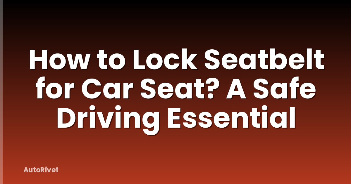 How to Lock Seatbelt for Car Seat? A Safe Driving Essential