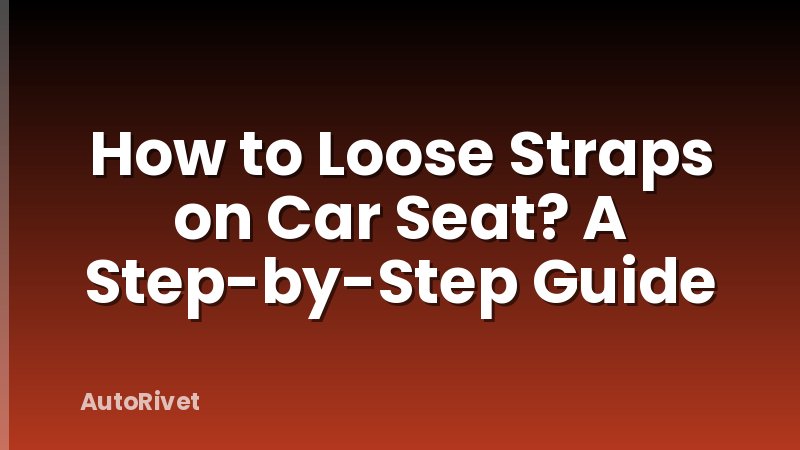 How to Loose Straps on Car Seat? A Step-by-Step Guide