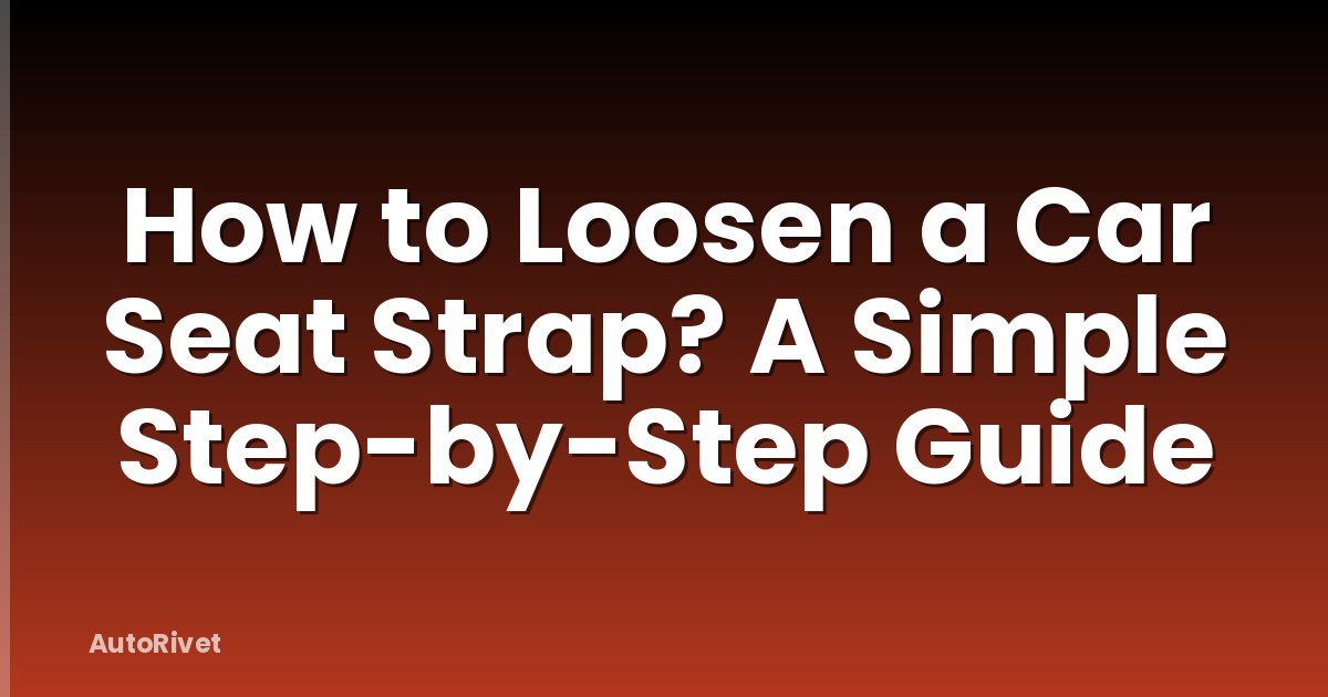 How to Loosen a Car Seat Strap? A Simple Step-by-Step Guide
