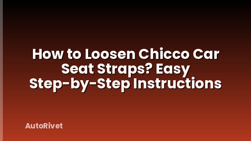 How to Loosen Chicco Car Seat Straps? Easy Step-by-Step Instructions