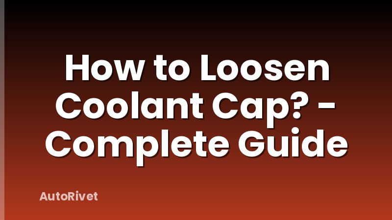How to Loosen Coolant Cap? - Complete Guide