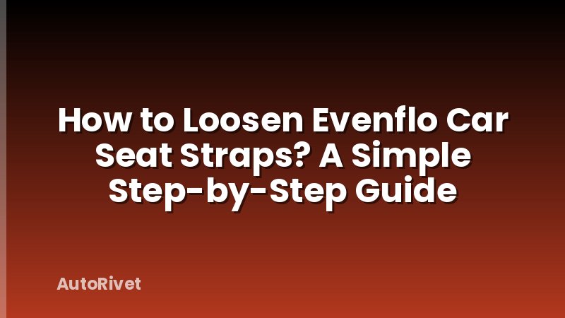 How to Loosen Evenflo Car Seat Straps? A Simple Step-by-Step Guide