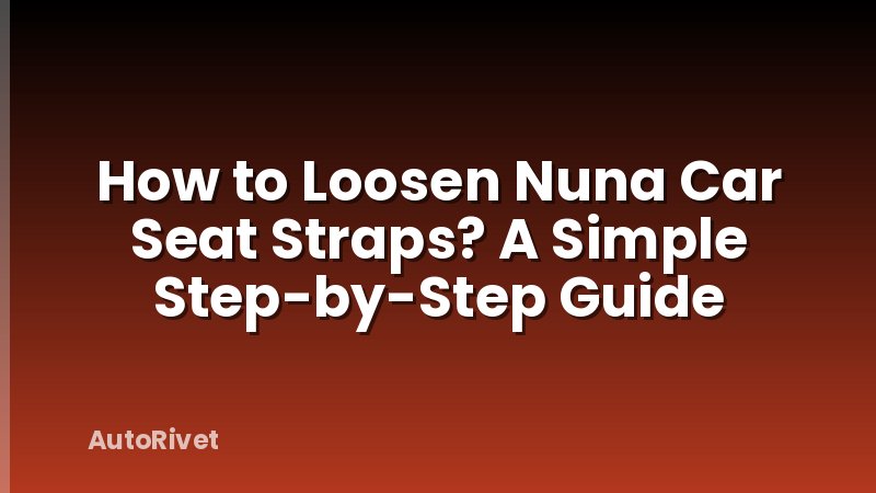 How to Loosen Nuna Car Seat Straps? A Simple Step-by-Step Guide