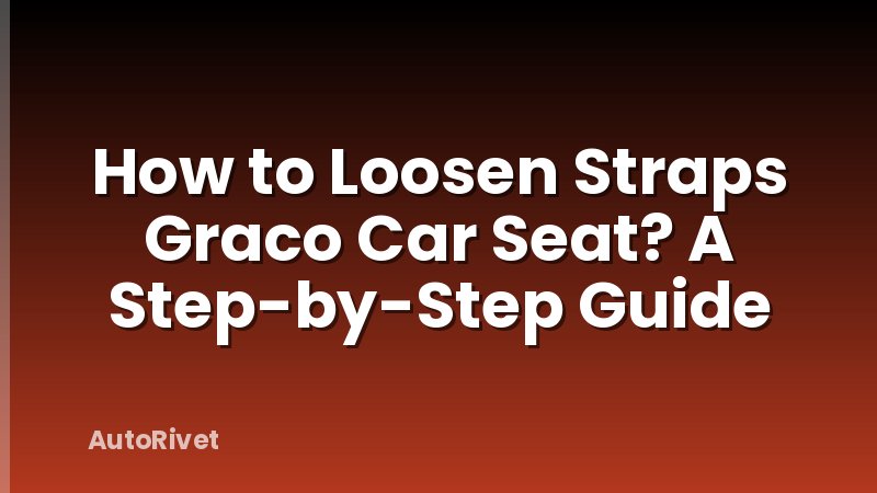How to Loosen Straps Graco Car Seat? A Step-by-Step Guide