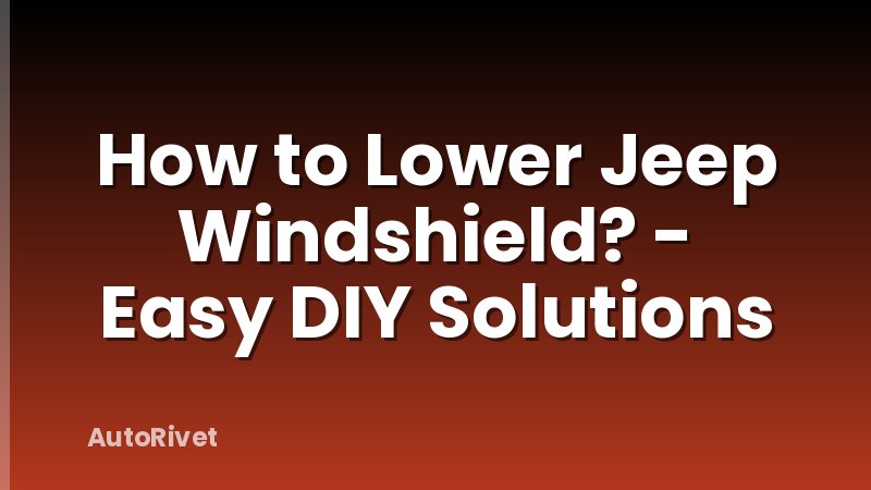 How to Lower Jeep Windshield? - Easy DIY Solutions