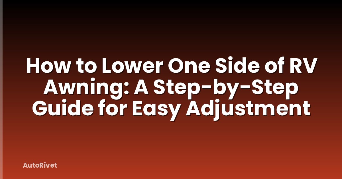How to Lower One Side of RV Awning: A Step-by-Step Guide for Easy Adjustment