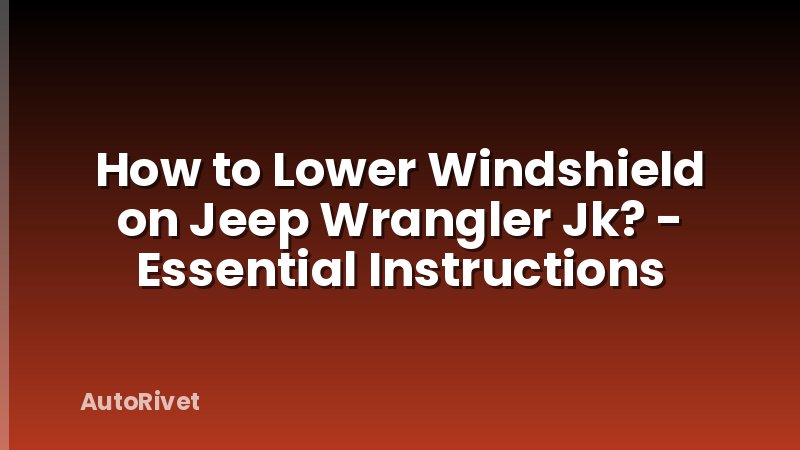 How to Lower Windshield on Jeep Wrangler Jk? - Essential Instructions