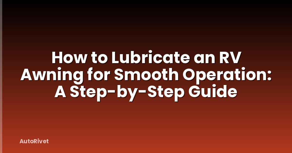 How to Lubricate an RV Awning for Smooth Operation: A Step-by-Step Guide
