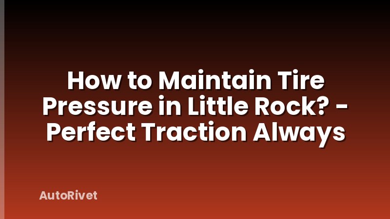 How to Maintain Tire Pressure in Little Rock? - Perfect Traction Always