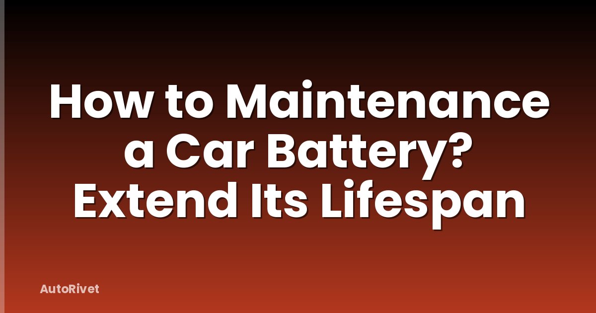 How to Maintenance a Car Battery? Extend Its Lifespan