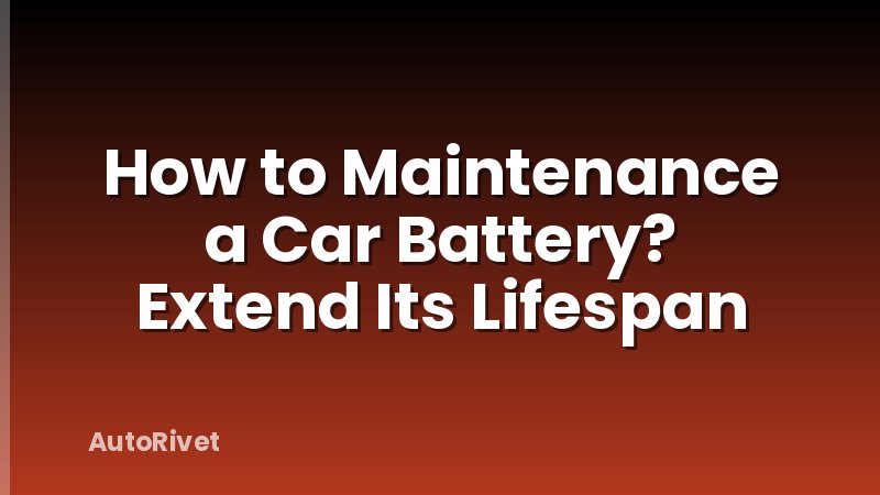 How to Maintenance a Car Battery? Extend Its Lifespan