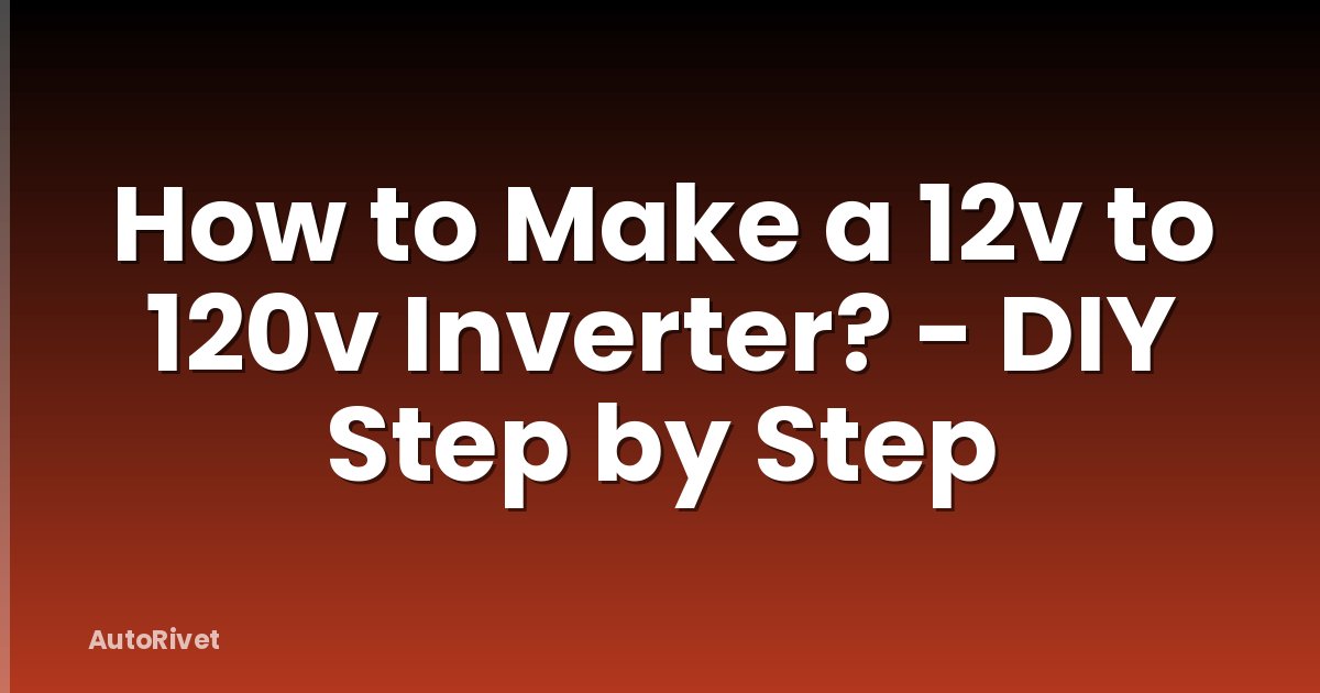 How to Make a 12v to 120v Inverter? - DIY Step by Step