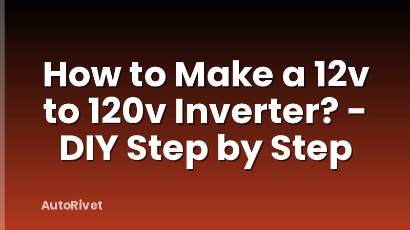 How to Make a 12v to 120v Inverter? - DIY Step by Step