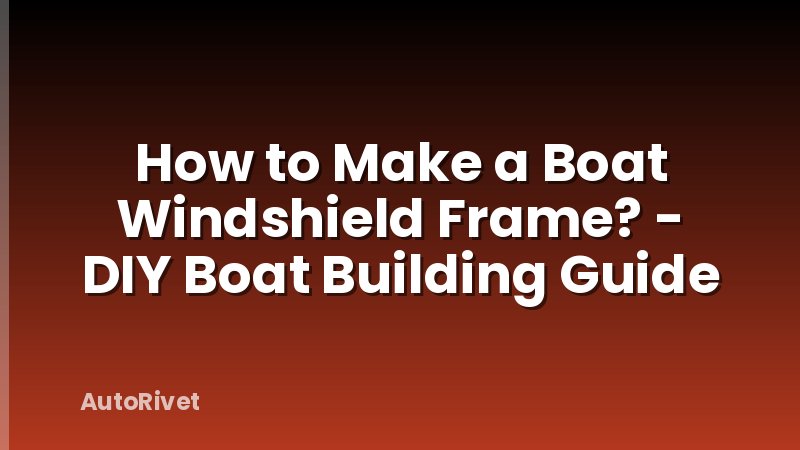 How to Make a Boat Windshield Frame? - DIY Boat Building Guide