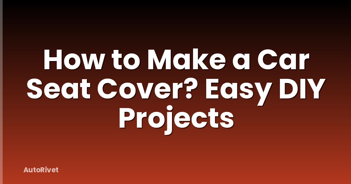 How to Make a Car Seat Cover? Easy DIY Projects