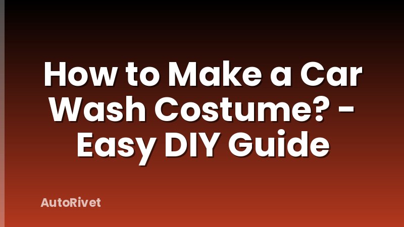 How to Make a Car Wash Costume? - Easy DIY Guide