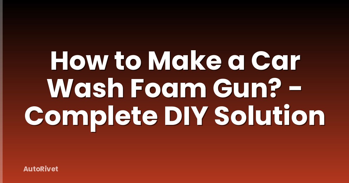 How to Make a Car Wash Foam Gun? - Complete DIY Solution