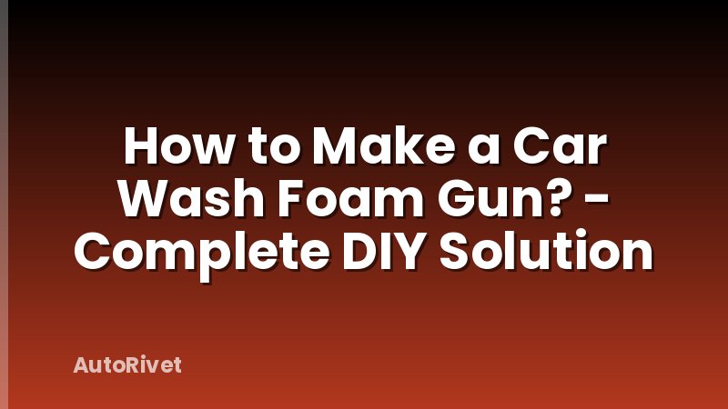 How to Make a Car Wash Foam Gun? - Complete DIY Solution