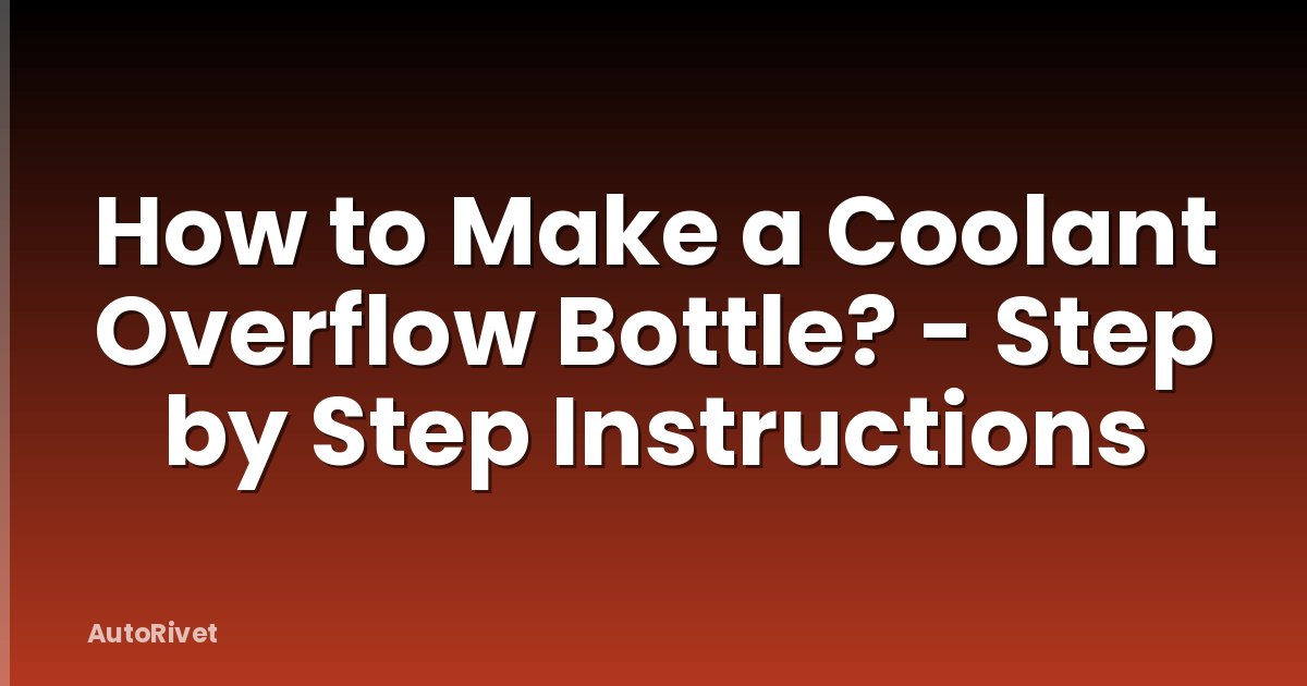 How to Make a Coolant Overflow Bottle? - Step by Step Instructions