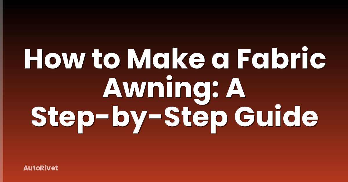 How to Make a Fabric Awning: A Step-by-Step Guide
