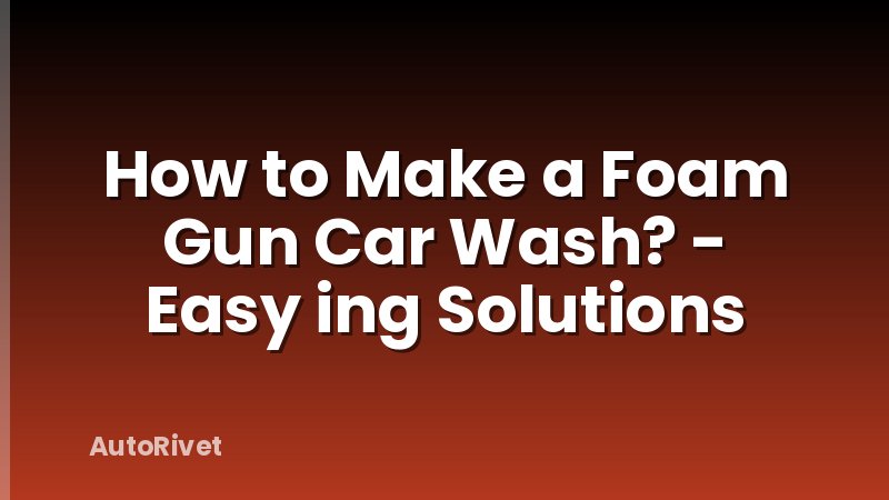 How to Make a Foam Gun Car Wash? - Easy ing Solutions