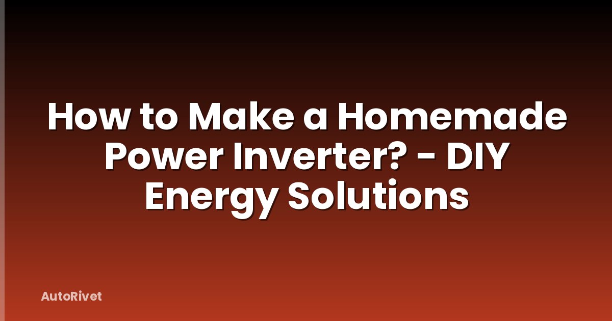 How to Make a Homemade Power Inverter? - DIY Energy Solutions