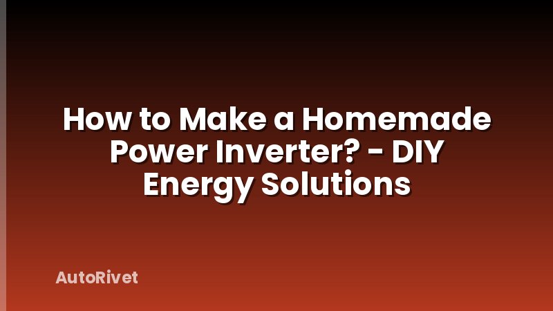How to Make a Homemade Power Inverter? - DIY Energy Solutions