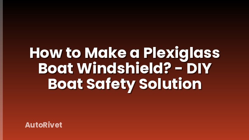How to Make a Plexiglass Boat Windshield? - DIY Boat Safety Solution