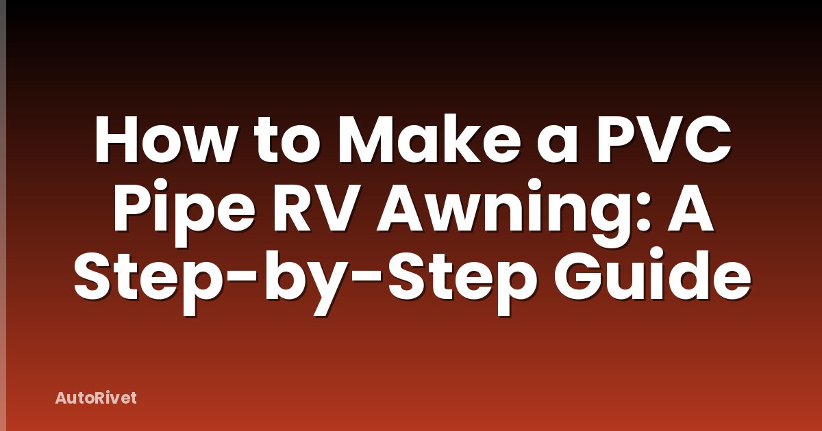 How to Make a PVC Pipe RV Awning: A Step-by-Step Guide
