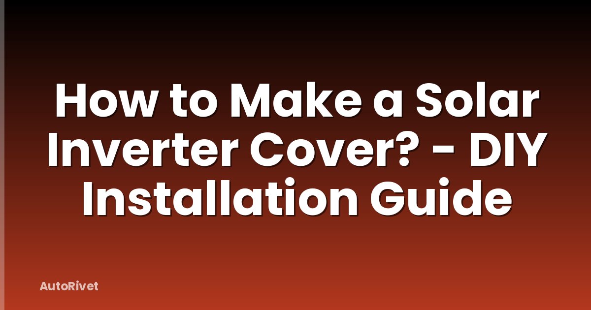 How to Make a Solar Inverter Cover? - DIY Installation Guide