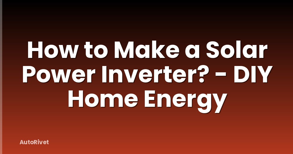 How to Make a Solar Power Inverter? - DIY Home Energy