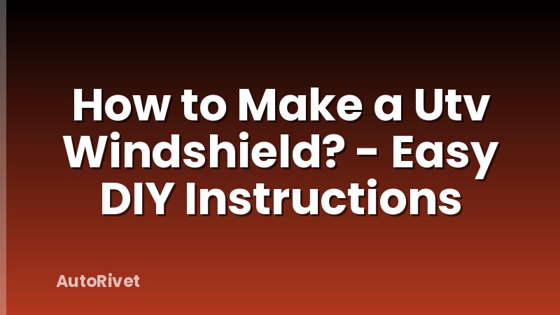 How to Make a Utv Windshield? - Easy DIY Instructions