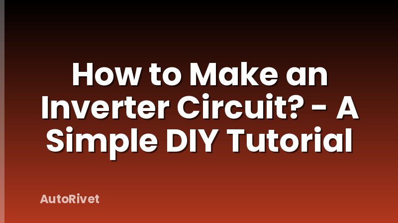 How to Make an Inverter Circuit? - A Simple DIY Tutorial