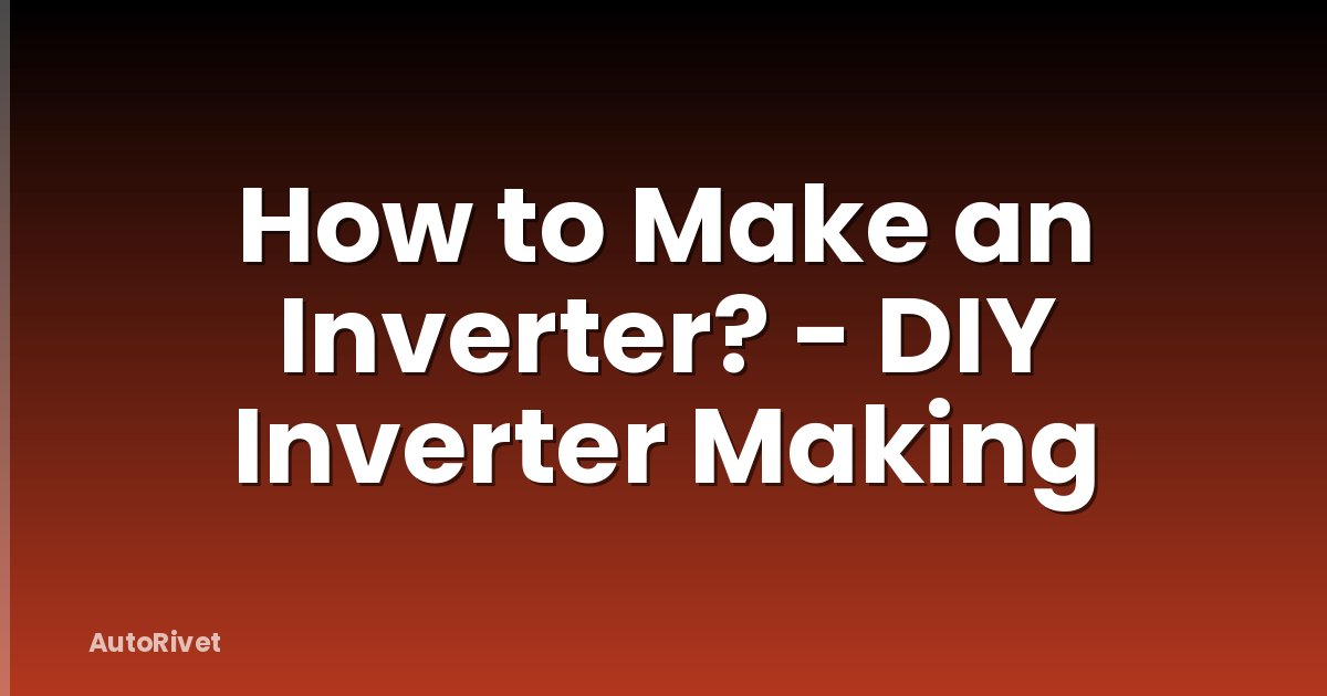 How to Make an Inverter? - DIY Inverter Making