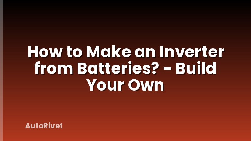 How to Make an Inverter from Batteries? - Build Your Own