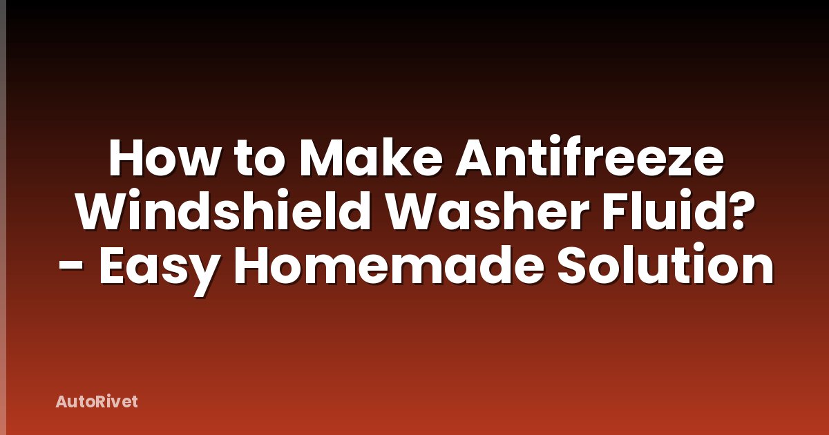 How to Make Antifreeze Windshield Washer Fluid? - Easy Homemade Solution