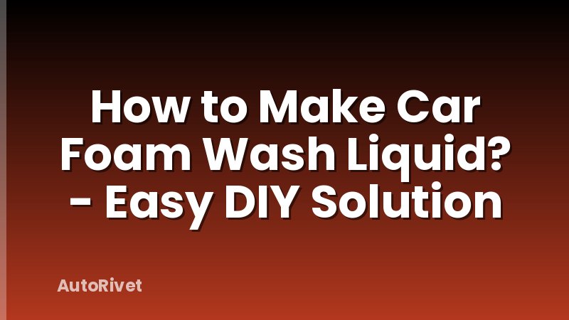 How to Make Car Foam Wash Liquid? - Easy DIY Solution