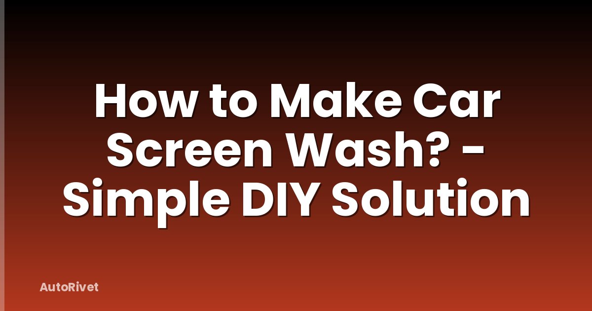 How to Make Car Screen Wash? - Simple DIY Solution