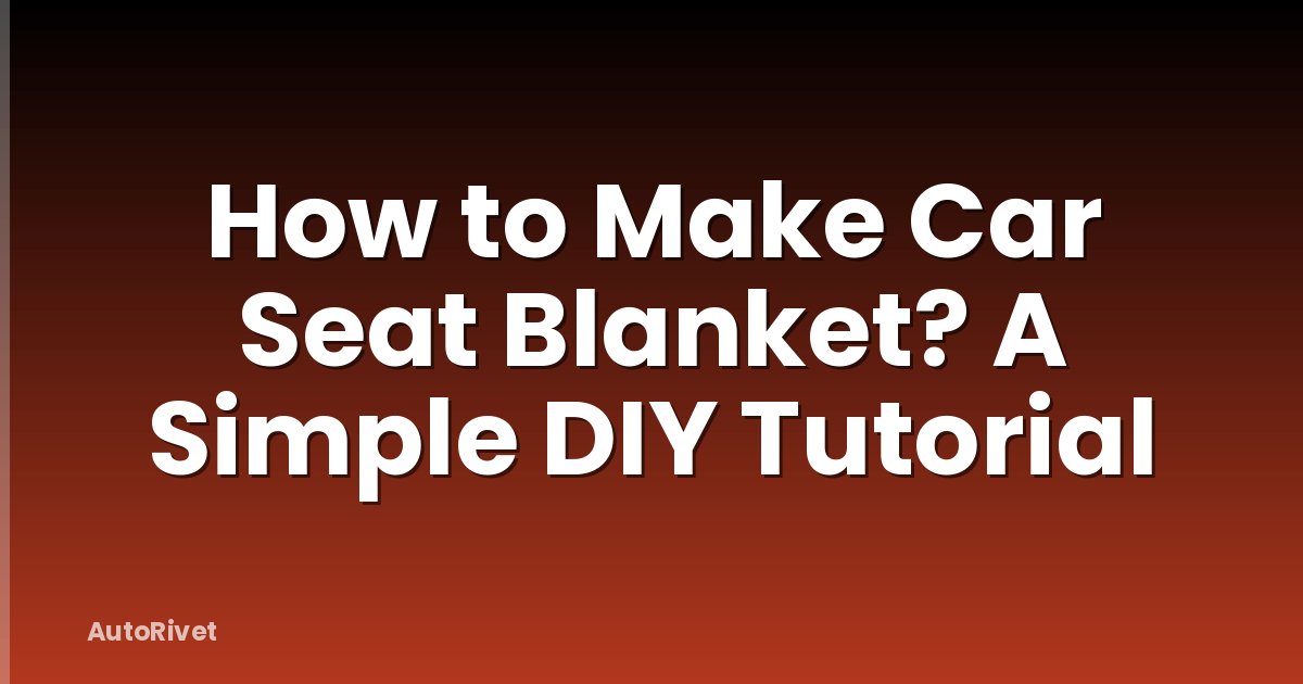 How to Make Car Seat Blanket? A Simple DIY Tutorial