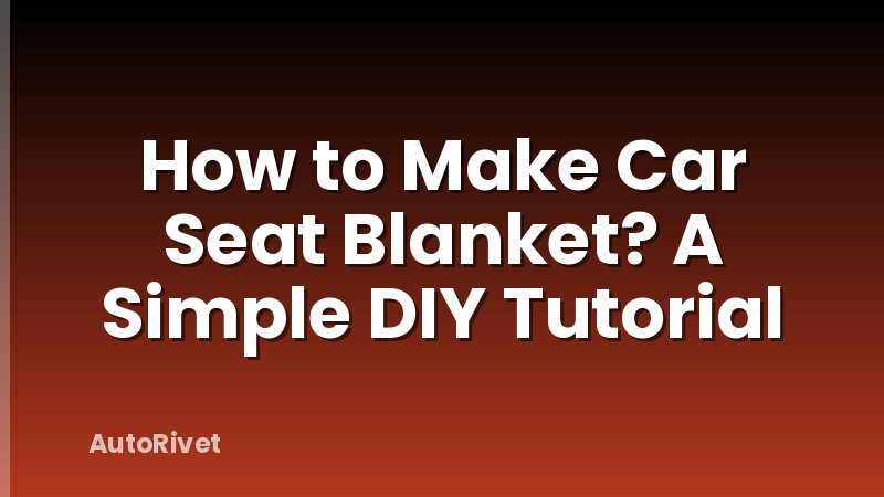 How to Make Car Seat Blanket? A Simple DIY Tutorial