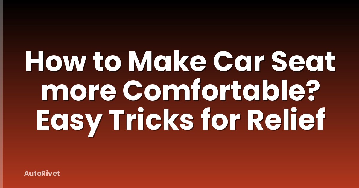 How to Make Car Seat more Comfortable? Easy Tricks for Relief