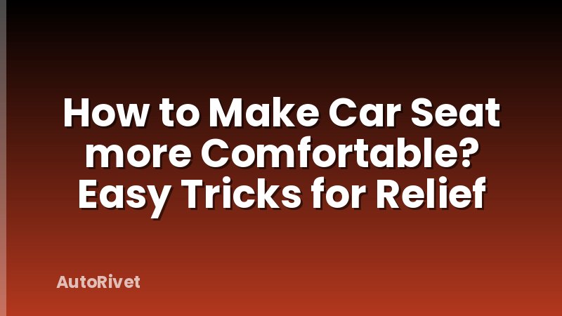 How to Make Car Seat more Comfortable? Easy Tricks for Relief