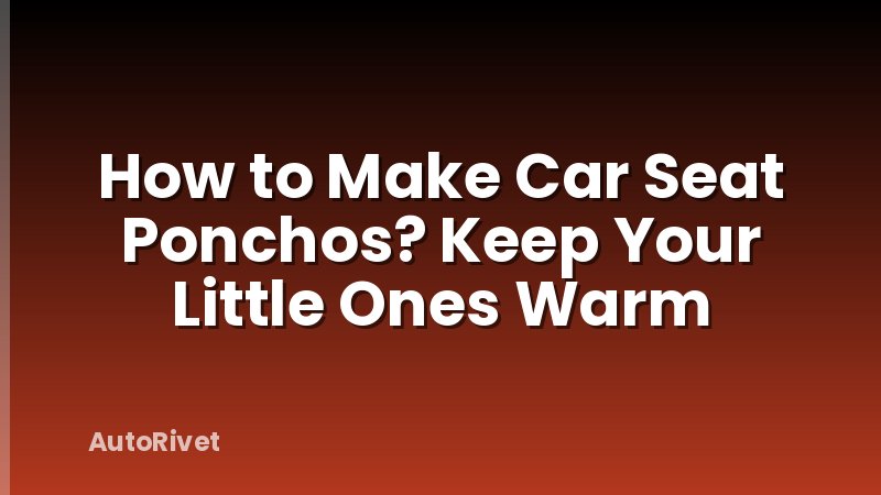 How to Make Car Seat Ponchos? Keep Your Little Ones Warm