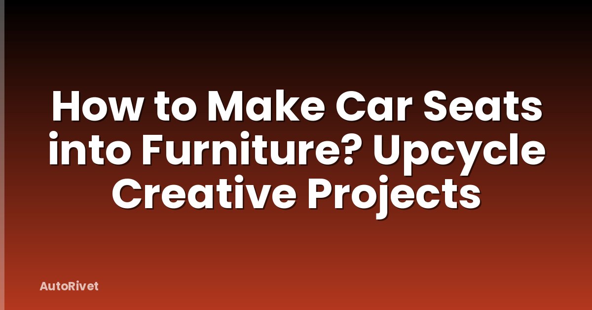 How to Make Car Seats into Furniture? Upcycle Creative Projects