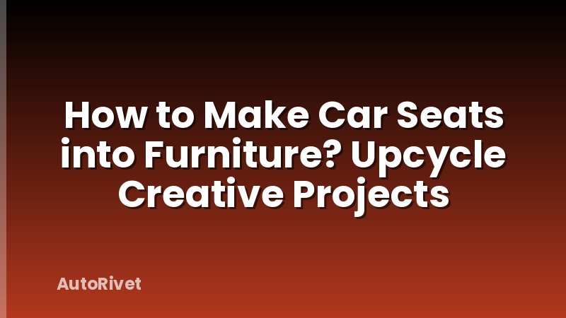 How to Make Car Seats into Furniture? Upcycle Creative Projects