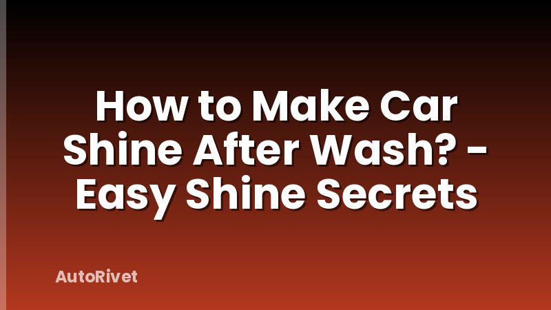 How to Make Car Shine After Wash? - Easy Shine Secrets