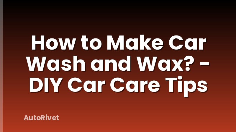 How to Make Car Wash and Wax? - DIY Car Care Tips